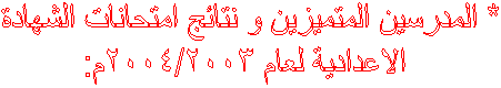 * المدرسين المتميزين و نتائج امتحانات الشهادة 
الاعدادية لعام 2004/2003م:
